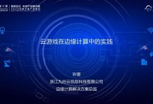 九州云许斐:云游戏在边缘计算中的实践(附演讲视频+全文PPT)-边缘云