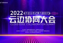 开启分布式算力新时代,2022云边协同大会正式起航-边缘云