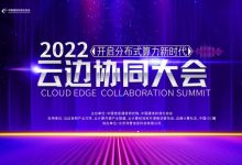 明天,上2022云边协同大会了解边缘云!-边缘云